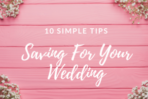 10 Simple Tips- Saving For Your Wedding
